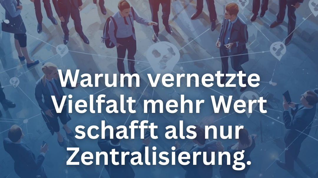 Warum vernetzte Vielfalt mehr Wert schafft als nur Zentralisierung